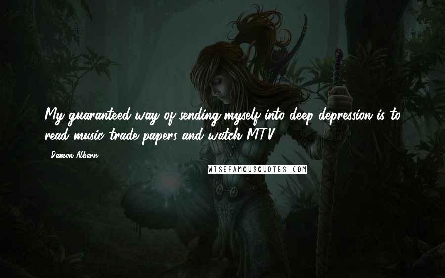 Damon Albarn Quotes: My guaranteed way of sending myself into deep depression is to read music trade papers and watch MTV.