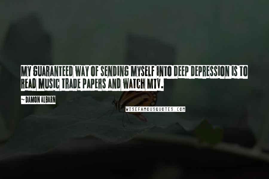 Damon Albarn Quotes: My guaranteed way of sending myself into deep depression is to read music trade papers and watch MTV.