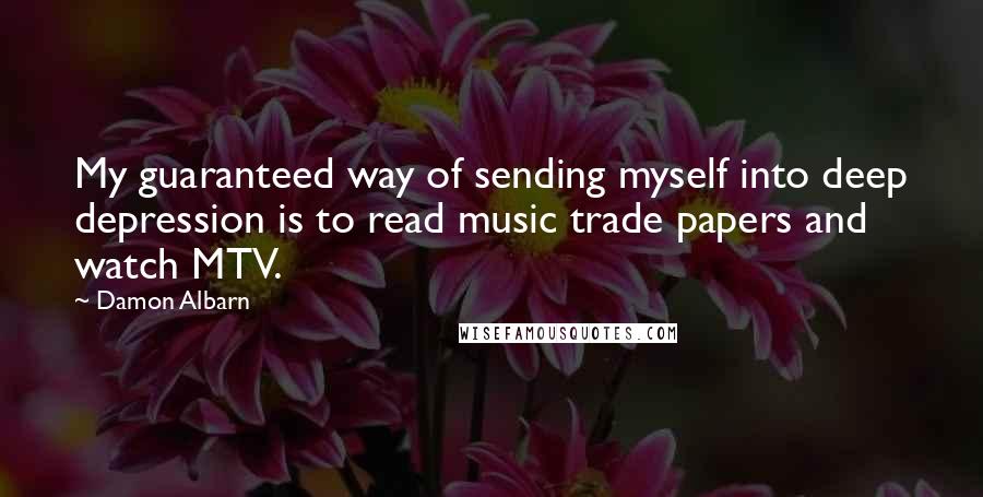 Damon Albarn Quotes: My guaranteed way of sending myself into deep depression is to read music trade papers and watch MTV.