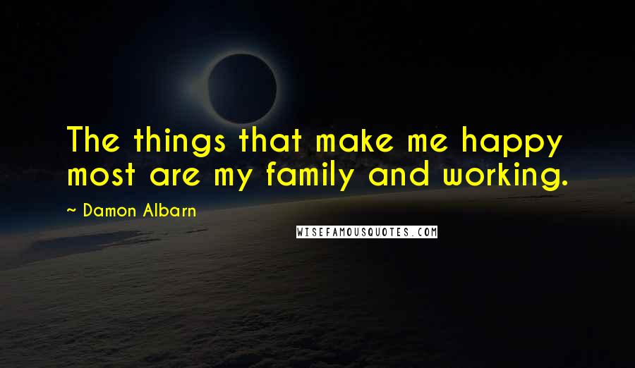 Damon Albarn Quotes: The things that make me happy most are my family and working.