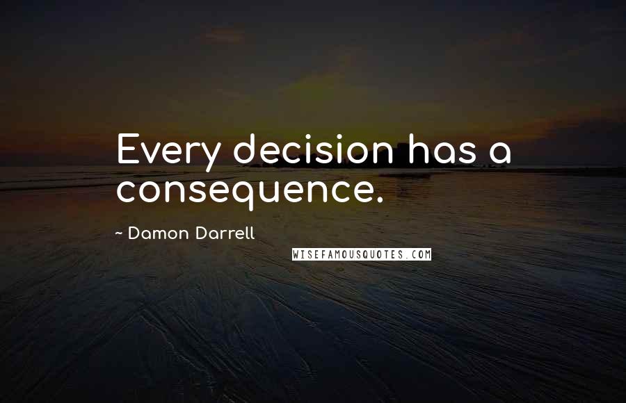 Damon Darrell Quotes: Every decision has a consequence.