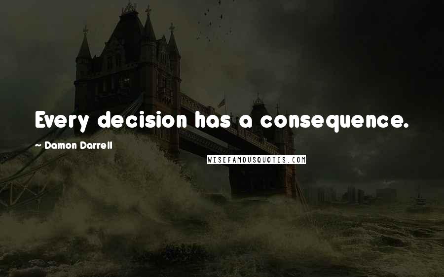 Damon Darrell Quotes: Every decision has a consequence.