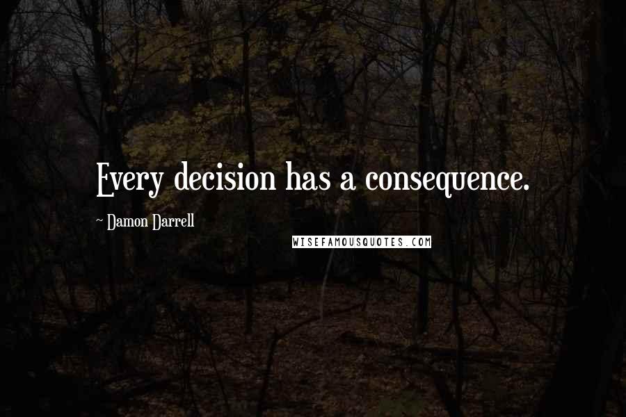 Damon Darrell Quotes: Every decision has a consequence.