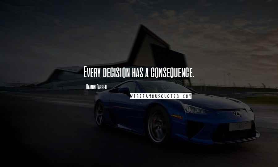 Damon Darrell Quotes: Every decision has a consequence.