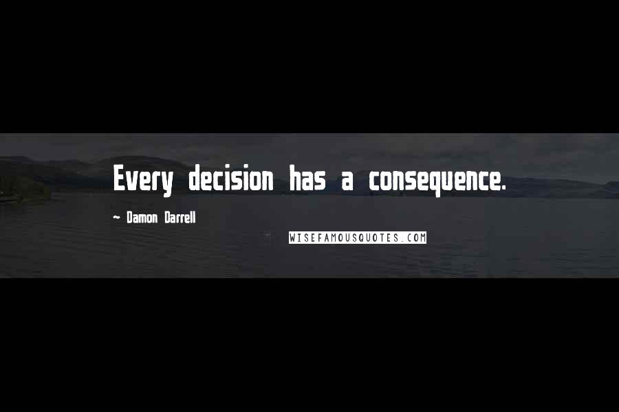 Damon Darrell Quotes: Every decision has a consequence.