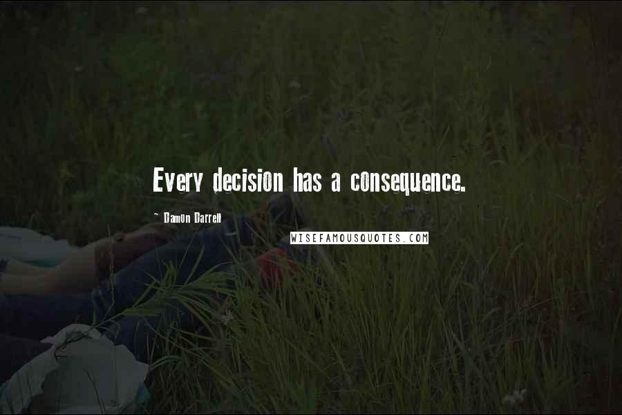 Damon Darrell Quotes: Every decision has a consequence.