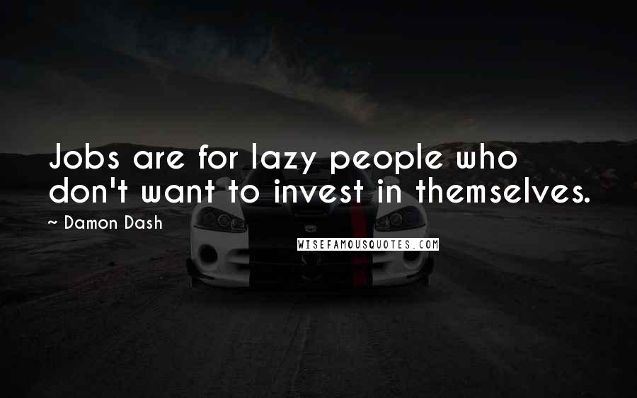 Damon Dash Quotes: Jobs are for lazy people who don't want to invest in themselves.