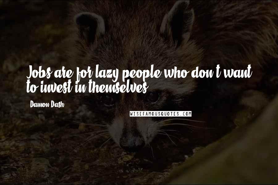 Damon Dash Quotes: Jobs are for lazy people who don't want to invest in themselves.