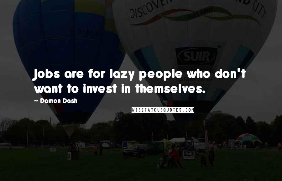 Damon Dash Quotes: Jobs are for lazy people who don't want to invest in themselves.