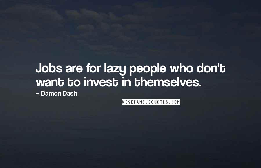 Damon Dash Quotes: Jobs are for lazy people who don't want to invest in themselves.