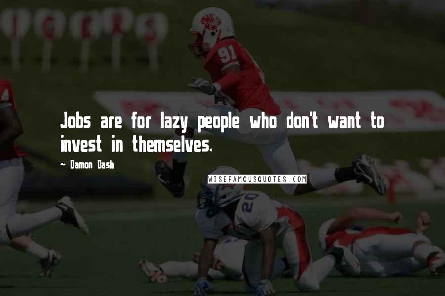 Damon Dash Quotes: Jobs are for lazy people who don't want to invest in themselves.