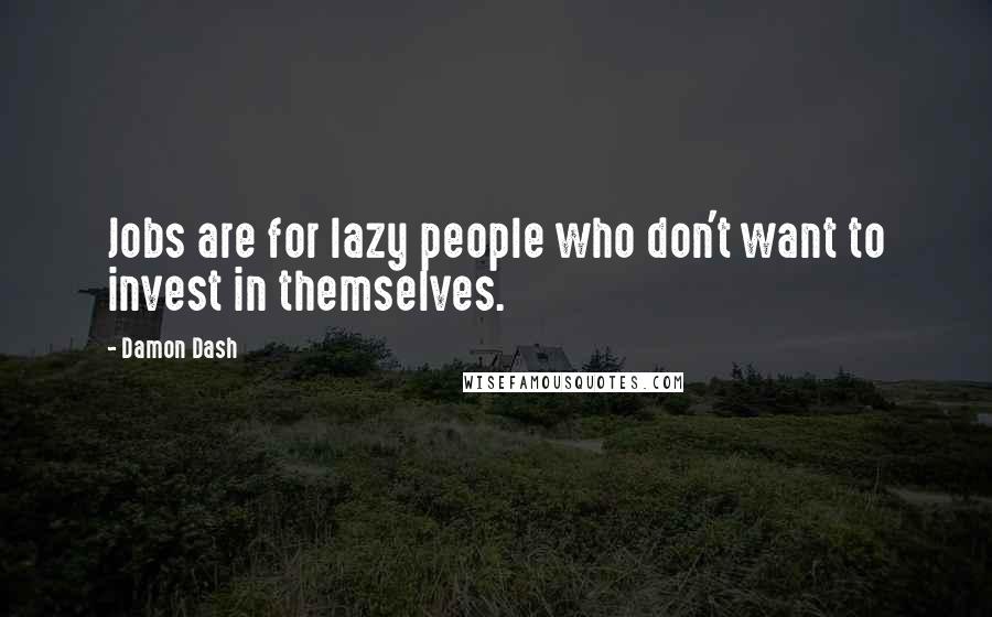 Damon Dash Quotes: Jobs are for lazy people who don't want to invest in themselves.