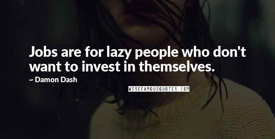 Damon Dash Quotes: Jobs are for lazy people who don't want to invest in themselves.