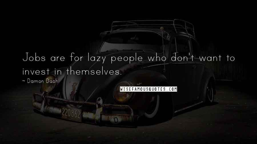 Damon Dash Quotes: Jobs are for lazy people who don't want to invest in themselves.