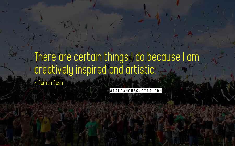 Damon Dash Quotes: There are certain things I do because I am creatively inspired and artistic.