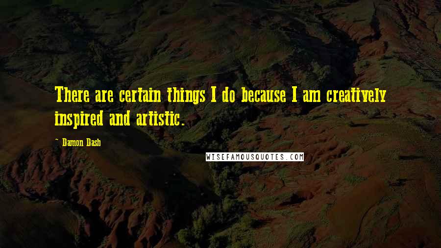 Damon Dash Quotes: There are certain things I do because I am creatively inspired and artistic.