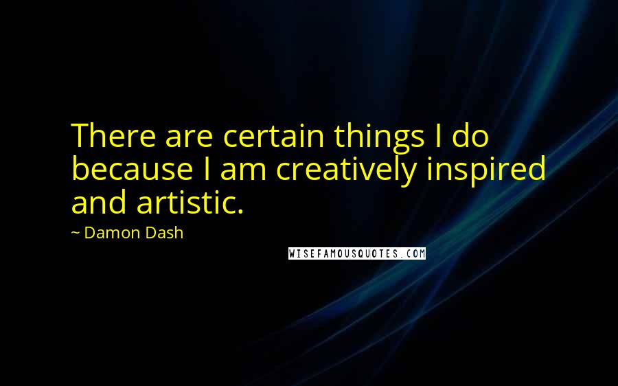 Damon Dash Quotes: There are certain things I do because I am creatively inspired and artistic.