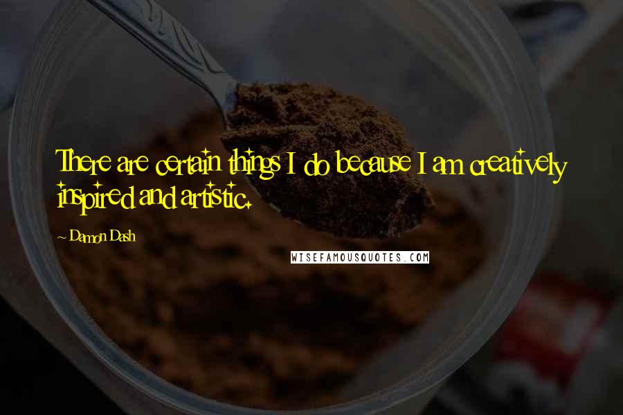 Damon Dash Quotes: There are certain things I do because I am creatively inspired and artistic.