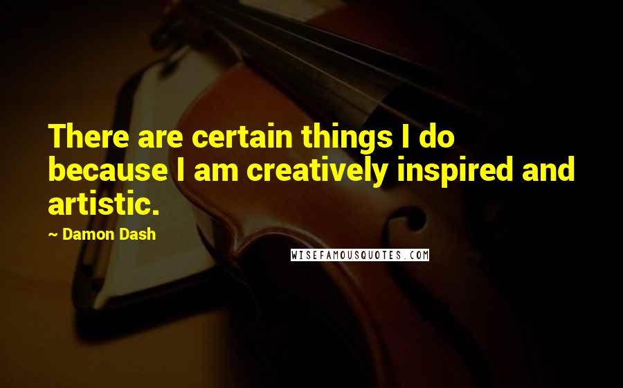 Damon Dash Quotes: There are certain things I do because I am creatively inspired and artistic.