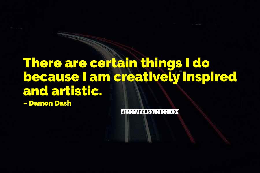 Damon Dash Quotes: There are certain things I do because I am creatively inspired and artistic.