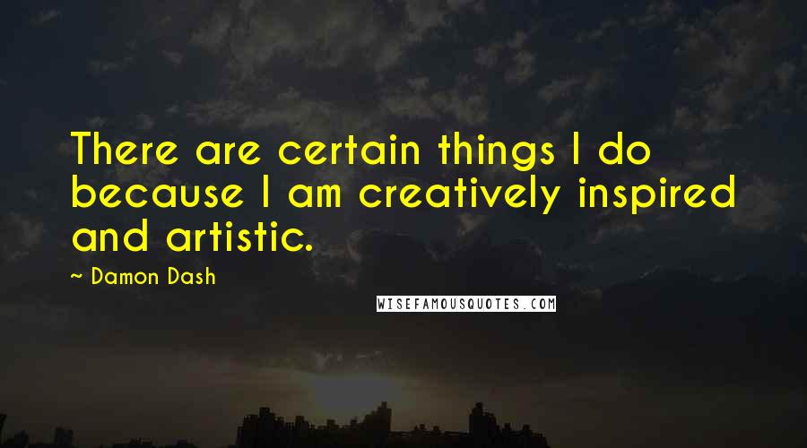 Damon Dash Quotes: There are certain things I do because I am creatively inspired and artistic.