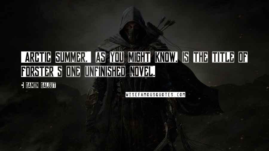Damon Galgut Quotes: 'Arctic Summer,' as you might know, is the title of Forster's one unfinished novel.