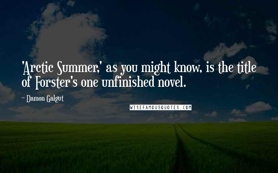 Damon Galgut Quotes: 'Arctic Summer,' as you might know, is the title of Forster's one unfinished novel.