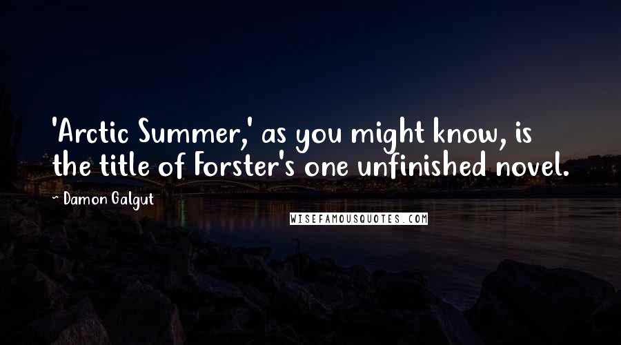 Damon Galgut Quotes: 'Arctic Summer,' as you might know, is the title of Forster's one unfinished novel.