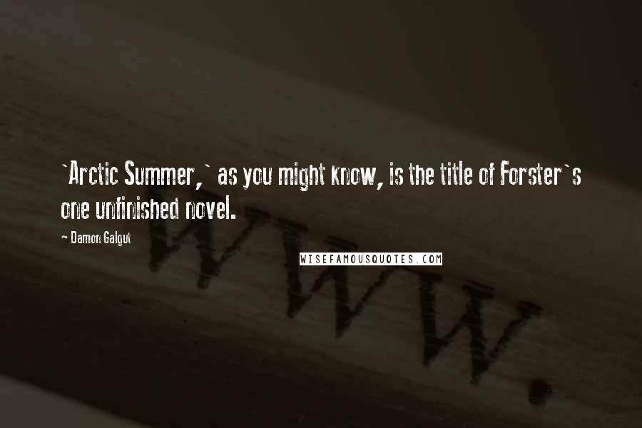 Damon Galgut Quotes: 'Arctic Summer,' as you might know, is the title of Forster's one unfinished novel.