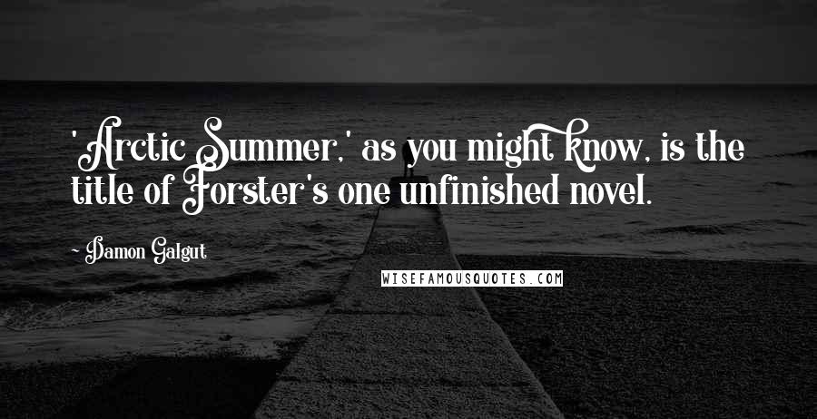 Damon Galgut Quotes: 'Arctic Summer,' as you might know, is the title of Forster's one unfinished novel.