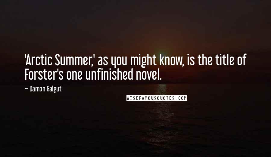 Damon Galgut Quotes: 'Arctic Summer,' as you might know, is the title of Forster's one unfinished novel.