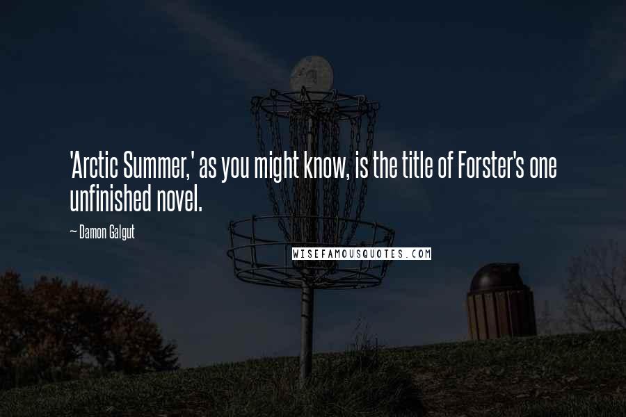 Damon Galgut Quotes: 'Arctic Summer,' as you might know, is the title of Forster's one unfinished novel.