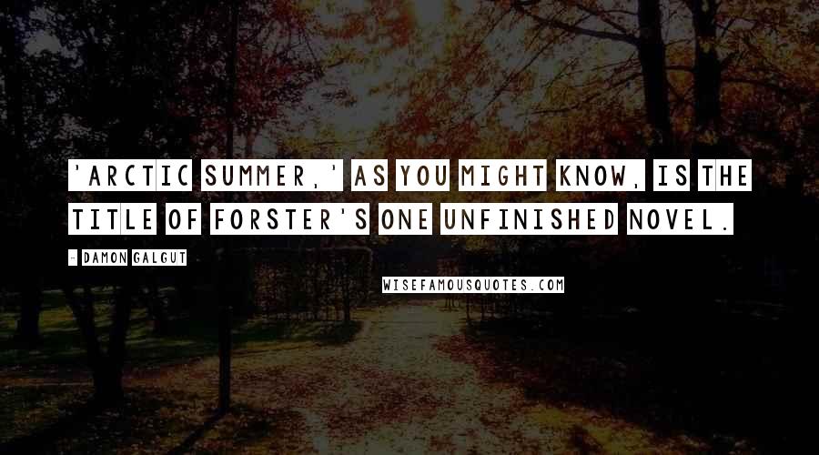 Damon Galgut Quotes: 'Arctic Summer,' as you might know, is the title of Forster's one unfinished novel.