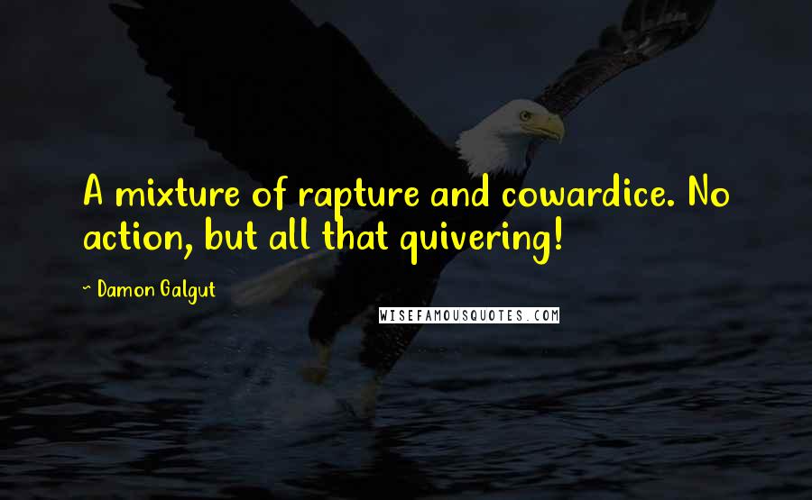 Damon Galgut Quotes: A mixture of rapture and cowardice. No action, but all that quivering!