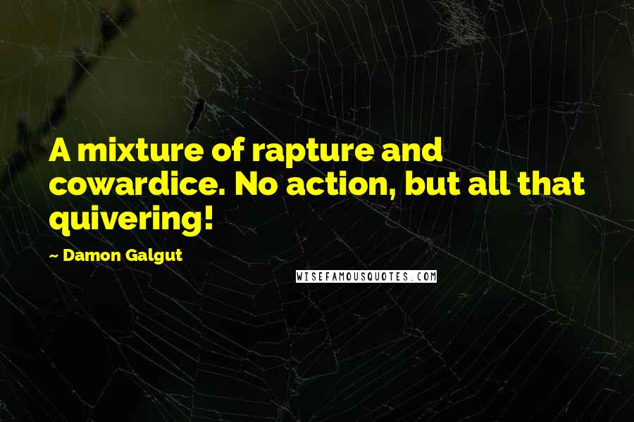 Damon Galgut Quotes: A mixture of rapture and cowardice. No action, but all that quivering!