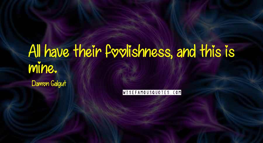 Damon Galgut Quotes: All have their foolishness, and this is mine.