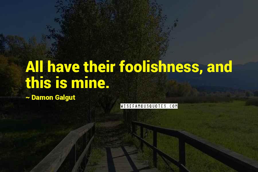 Damon Galgut Quotes: All have their foolishness, and this is mine.