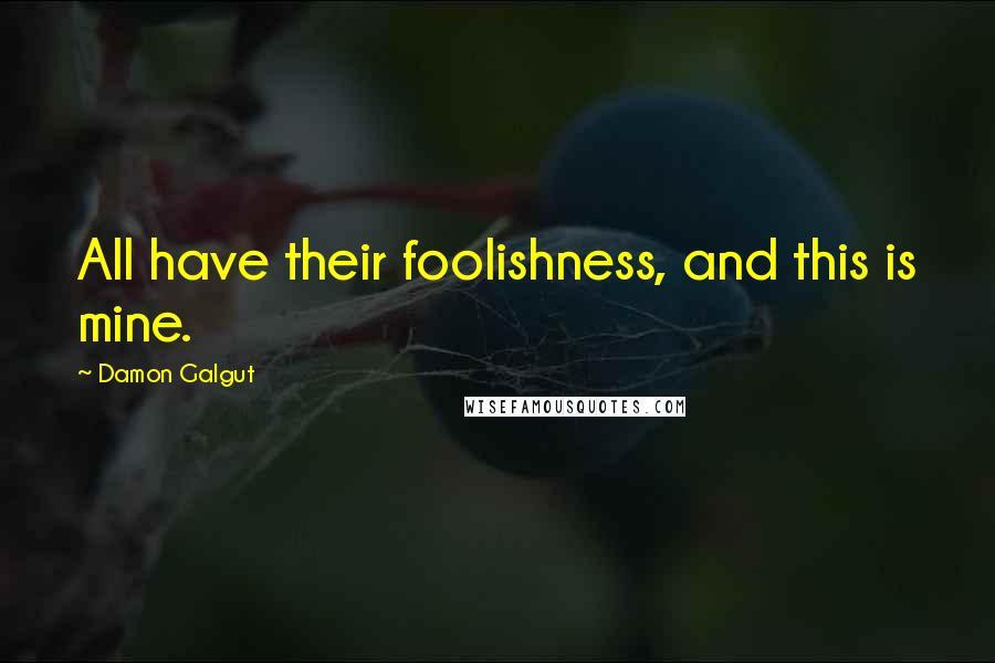 Damon Galgut Quotes: All have their foolishness, and this is mine.