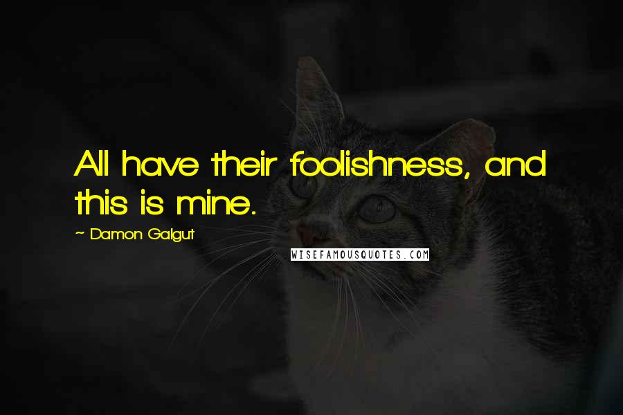 Damon Galgut Quotes: All have their foolishness, and this is mine.