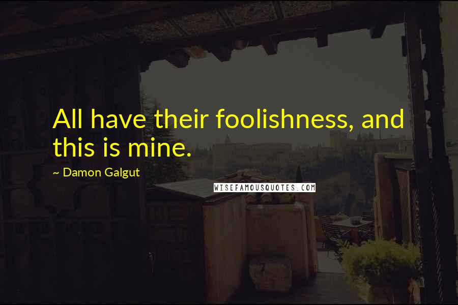 Damon Galgut Quotes: All have their foolishness, and this is mine.