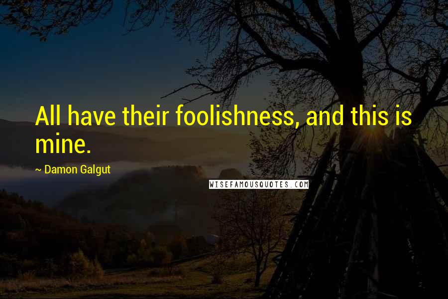 Damon Galgut Quotes: All have their foolishness, and this is mine.
