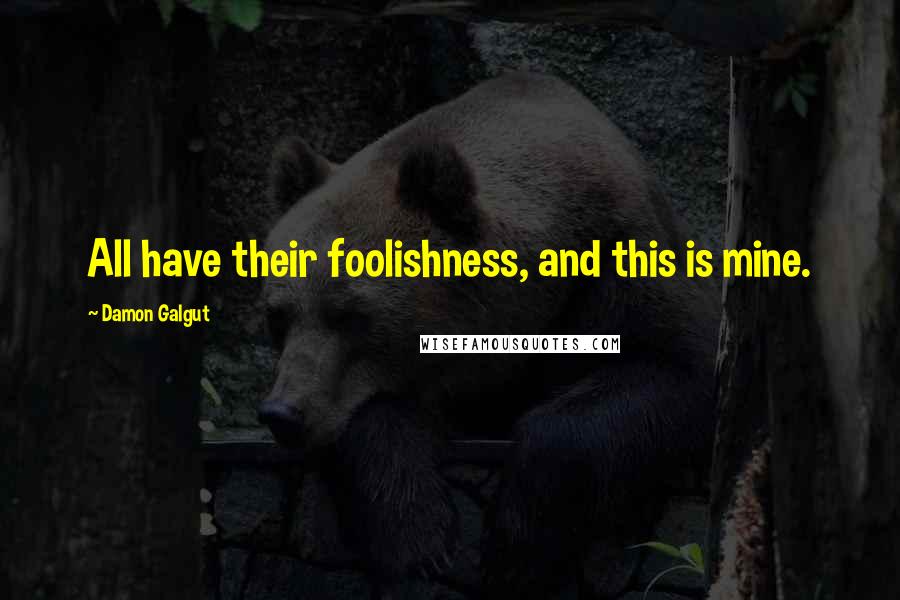 Damon Galgut Quotes: All have their foolishness, and this is mine.