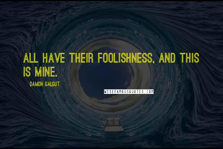 Damon Galgut Quotes: All have their foolishness, and this is mine.