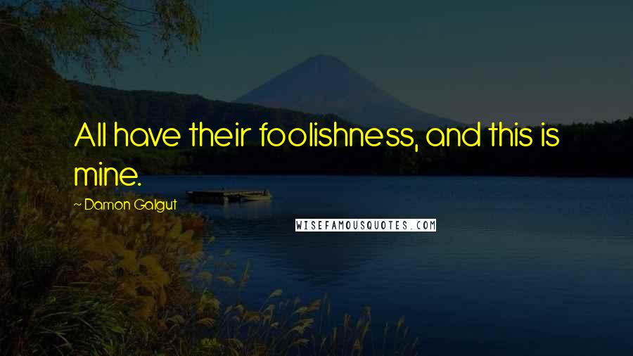 Damon Galgut Quotes: All have their foolishness, and this is mine.