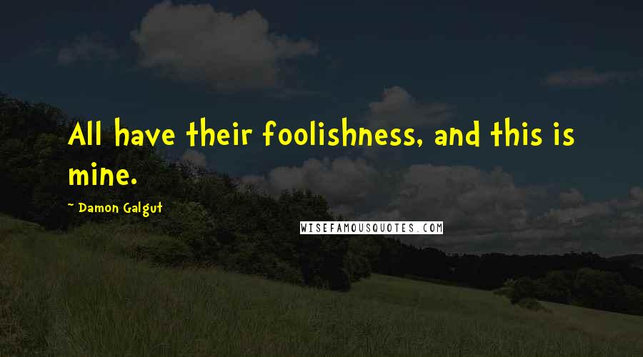 Damon Galgut Quotes: All have their foolishness, and this is mine.