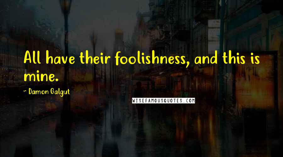 Damon Galgut Quotes: All have their foolishness, and this is mine.