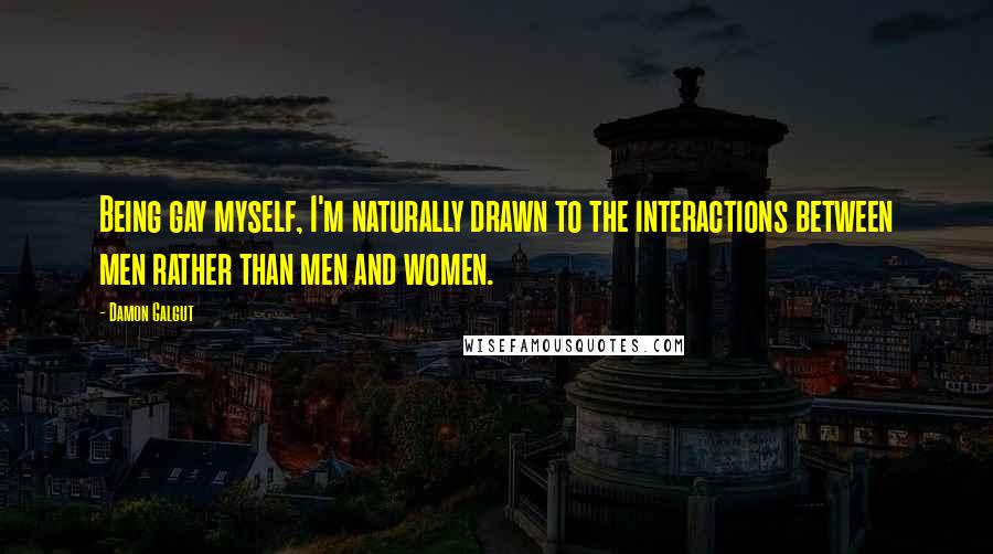 Damon Galgut Quotes: Being gay myself, I'm naturally drawn to the interactions between men rather than men and women.
