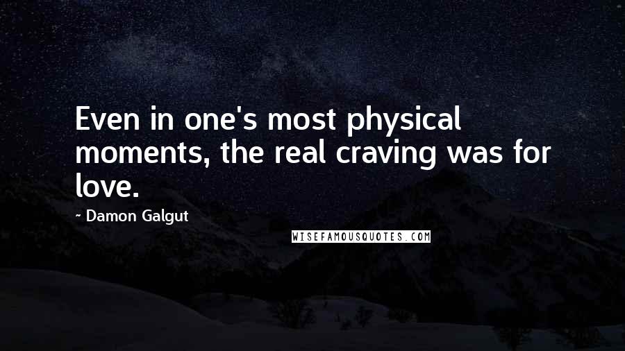 Damon Galgut Quotes: Even in one's most physical moments, the real craving was for love.