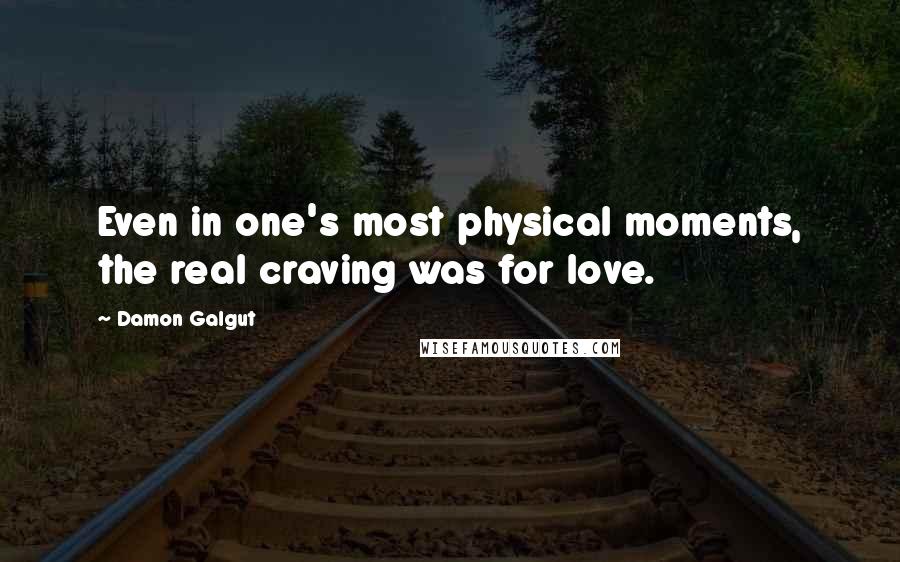 Damon Galgut Quotes: Even in one's most physical moments, the real craving was for love.