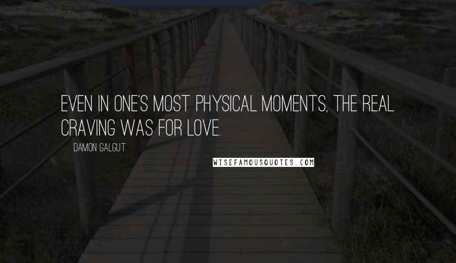Damon Galgut Quotes: Even in one's most physical moments, the real craving was for love.